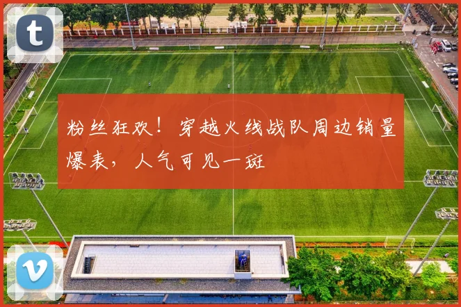 粉丝狂欢！穿越火线战队周边销量爆表，人气可见一斑