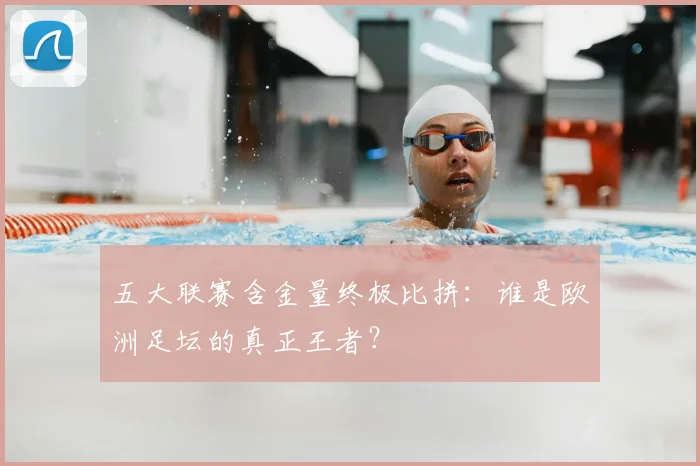 五大联赛含金量终极比拼：谁是欧洲足坛的真正王者？