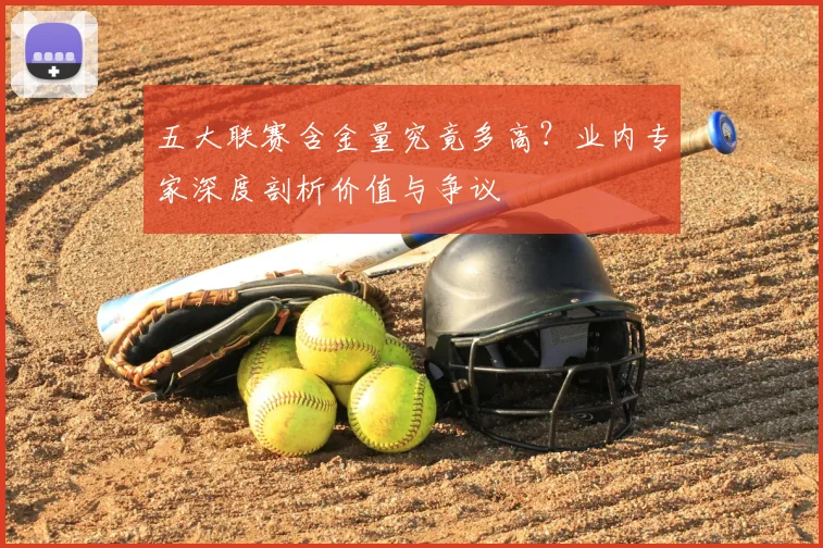 五大联赛含金量究竟多高?业内专家深度剖析价值与争议