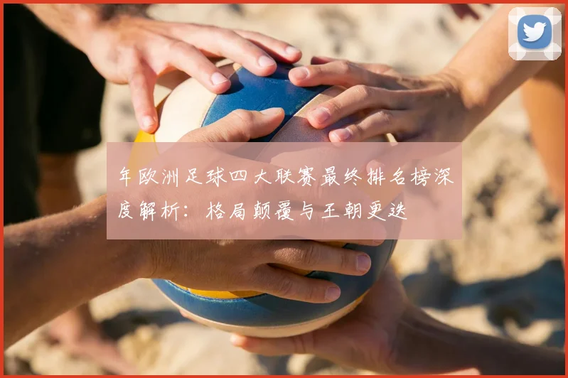 年欧洲足球四大联赛最终排名榜深度解析:格局颠覆与王朝更迭