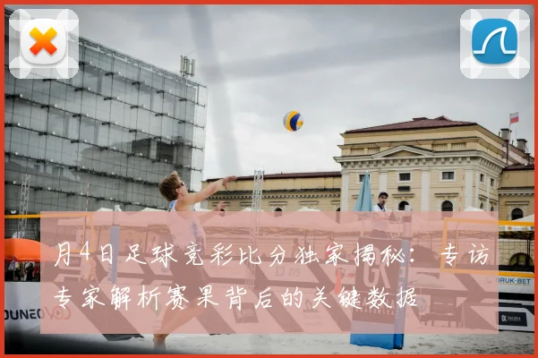 月4日足球竞彩比分独家揭秘：专访专家解析赛果背后的关键数据