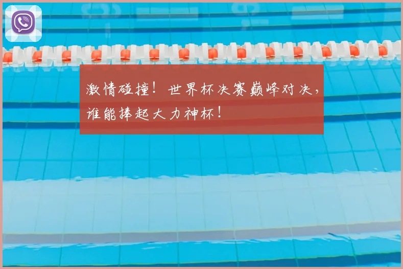 激情碰撞!世界杯决赛巅峰对决,谁能捧起大力神杯!