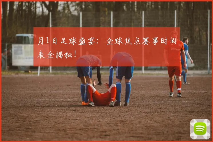 月1日足球盛宴：全球焦点赛事时间表全揭秘！