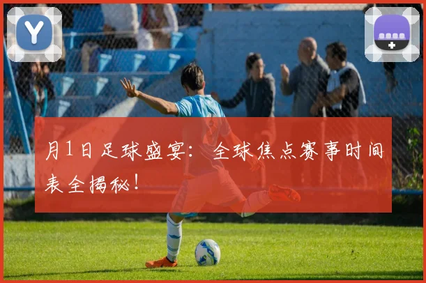 月1日足球盛宴:全球焦点赛事时间表全揭秘!